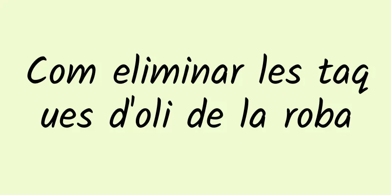 Com eliminar les taques d'oli de la roba