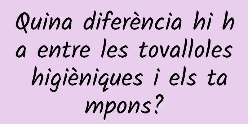 Quina diferència hi ha entre les tovalloles higièniques i els tampons?