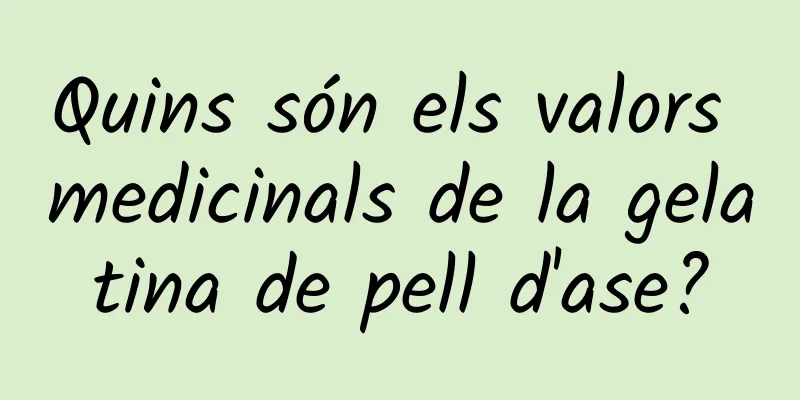 Quins són els valors medicinals de la gelatina de pell d'ase?