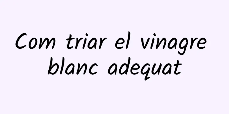 Com triar el vinagre blanc adequat