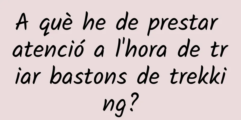 A què he de prestar atenció a l'hora de triar bastons de trekking?