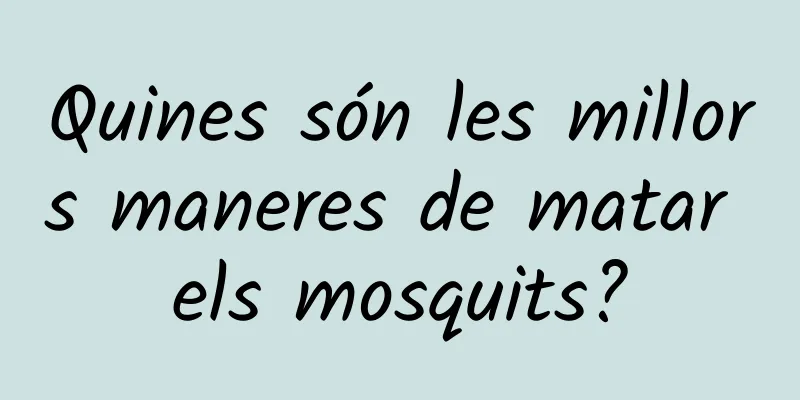 Quines són les millors maneres de matar els mosquits?