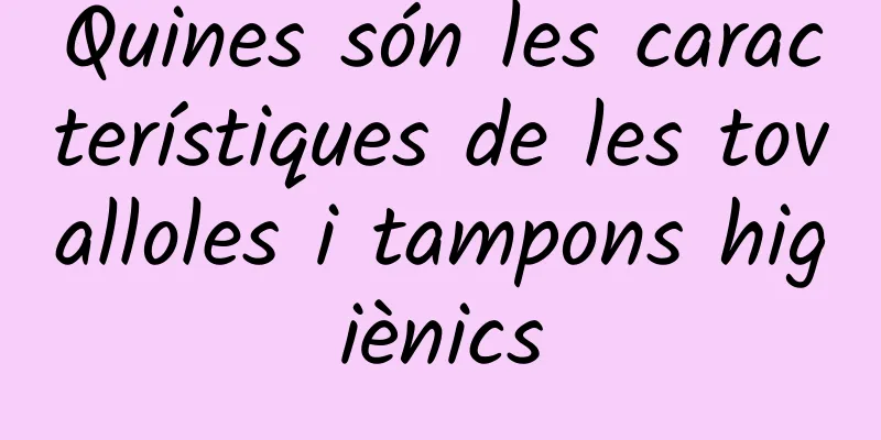 Quines són les característiques de les tovalloles i tampons higiènics