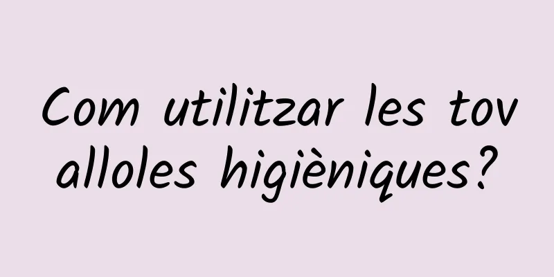 Com utilitzar les tovalloles higièniques?