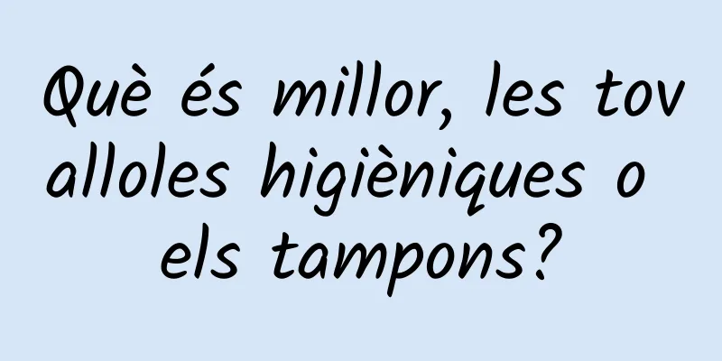 Què és millor, les tovalloles higièniques o els tampons?