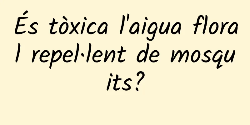 És tòxica l'aigua floral repel·lent de mosquits?