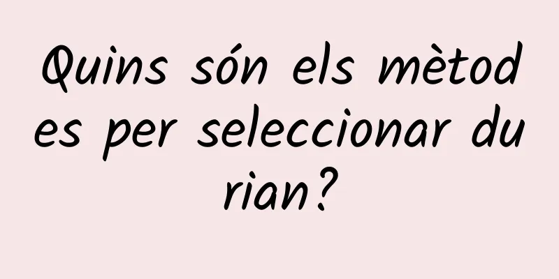 Quins són els mètodes per seleccionar durian?