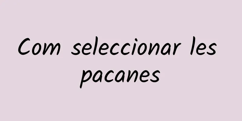 Com seleccionar les pacanes