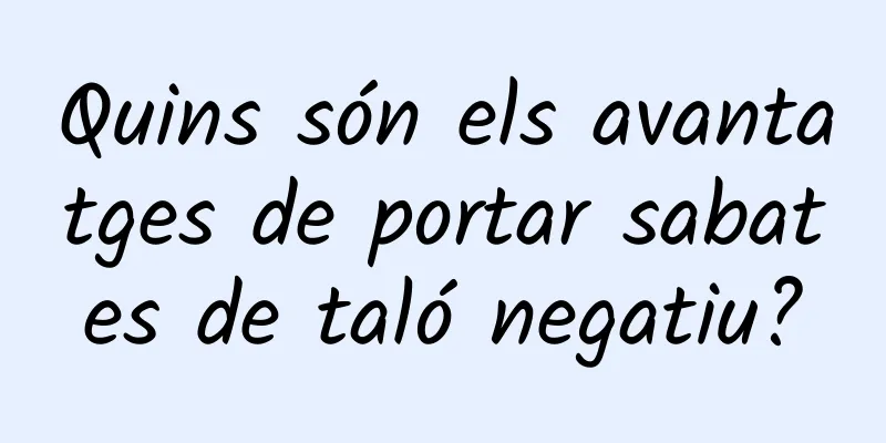 Quins són els avantatges de portar sabates de taló negatiu?