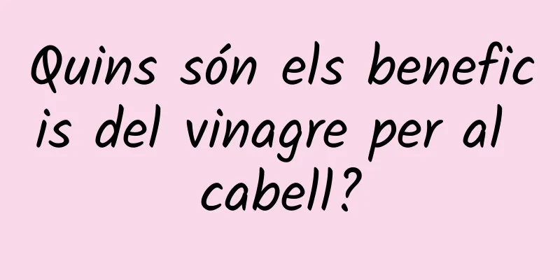 Quins són els beneficis del vinagre per al cabell?