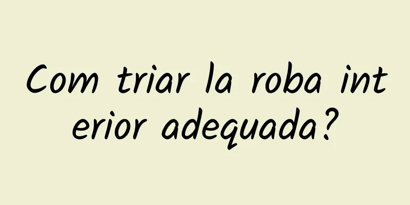 Com triar la roba interior adequada?