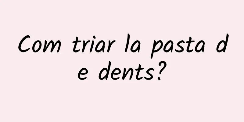 Com triar la pasta de dents?