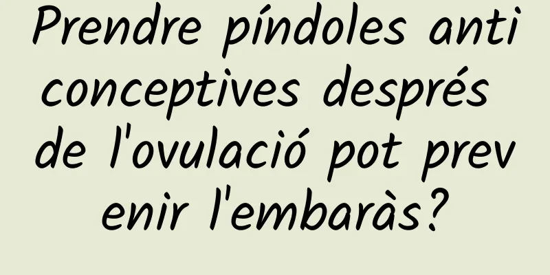 Prendre píndoles anticonceptives després de l'ovulació pot prevenir l'embaràs?