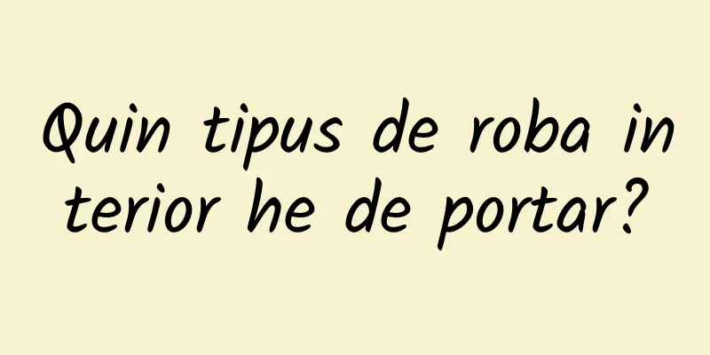 Quin tipus de roba interior he de portar?