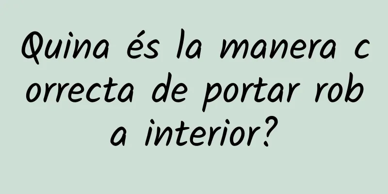 Quina és la manera correcta de portar roba interior?