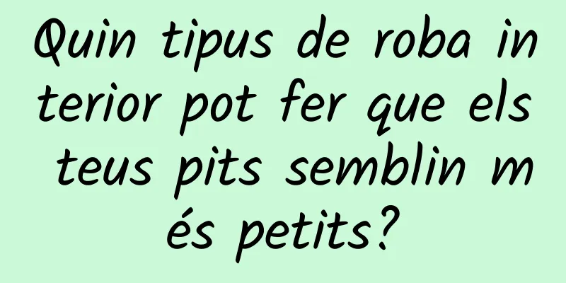 Quin tipus de roba interior pot fer que els teus pits semblin més petits?