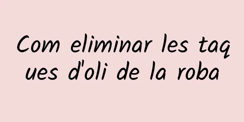 Com eliminar les taques d'oli de la roba