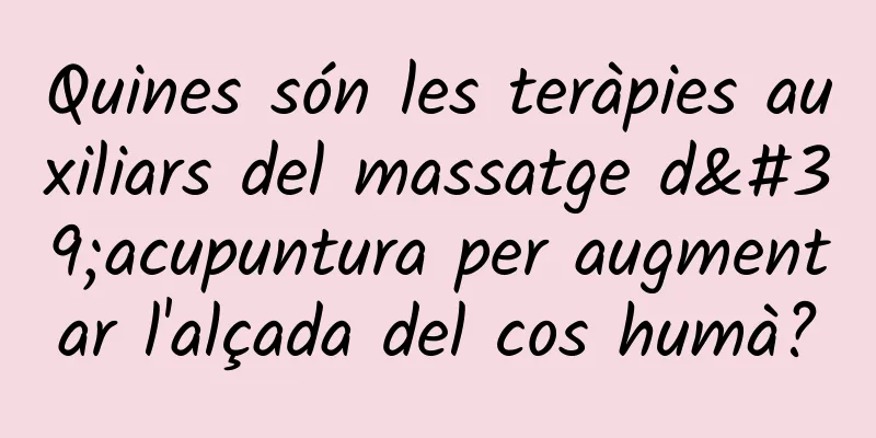 Quines són les teràpies auxiliars del massatge d'acupuntura per augmentar l'alçada del cos humà?