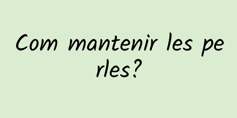 Com mantenir les perles?