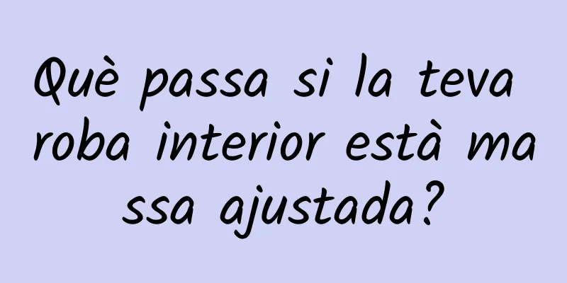 Què passa si la teva roba interior està massa ajustada?