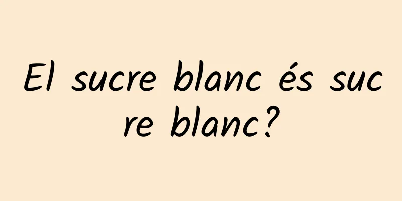 El sucre blanc és sucre blanc?