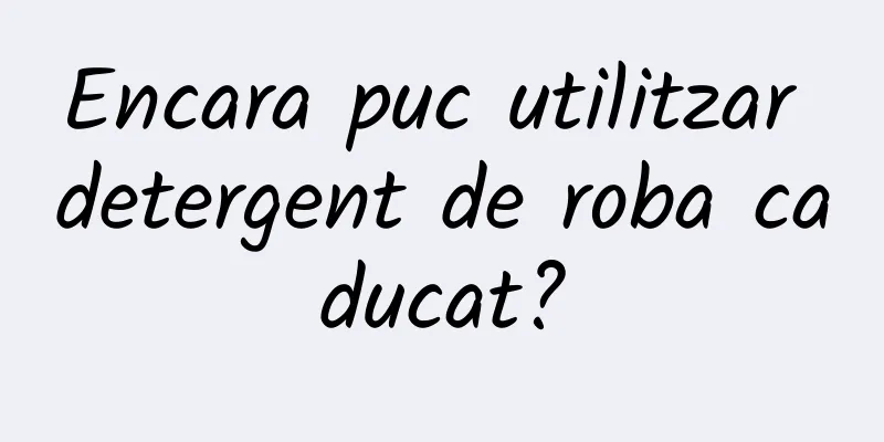 Encara puc utilitzar detergent de roba caducat?