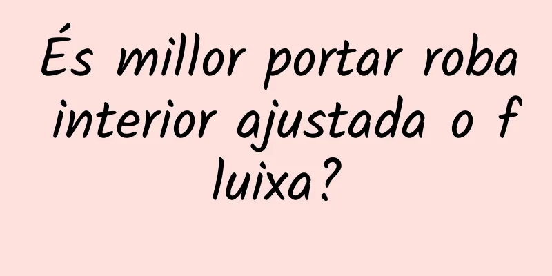 És millor portar roba interior ajustada o fluixa?