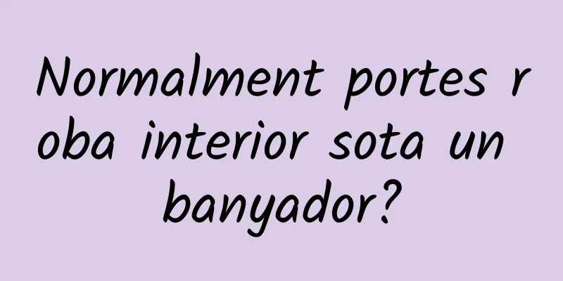 Normalment portes roba interior sota un banyador?