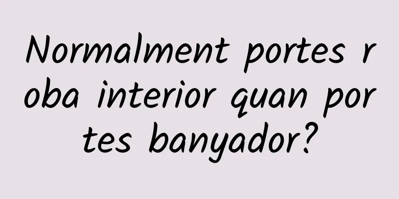 Normalment portes roba interior quan portes banyador?