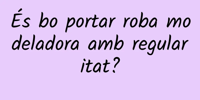 És bo portar roba modeladora amb regularitat?
