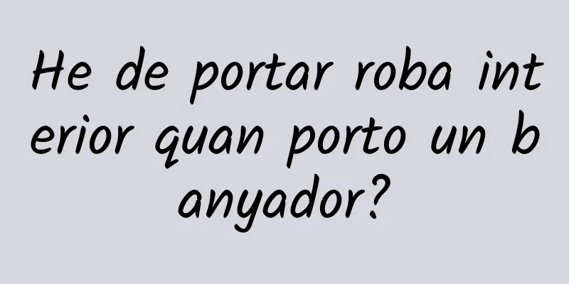 He de portar roba interior quan porto un banyador?