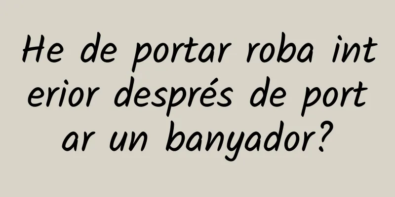 He de portar roba interior després de portar un banyador?