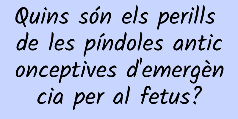 Quins són els perills de les píndoles anticonceptives d'emergència per al fetus?