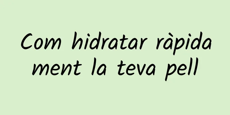 Com hidratar ràpidament la teva pell
