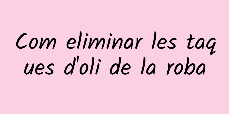 Com eliminar les taques d'oli de la roba