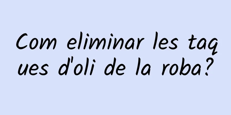 Com eliminar les taques d'oli de la roba?