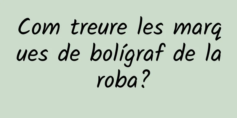 Com treure les marques de bolígraf de la roba?