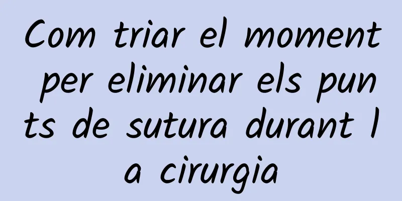 Com triar el moment per eliminar els punts de sutura durant la cirurgia
