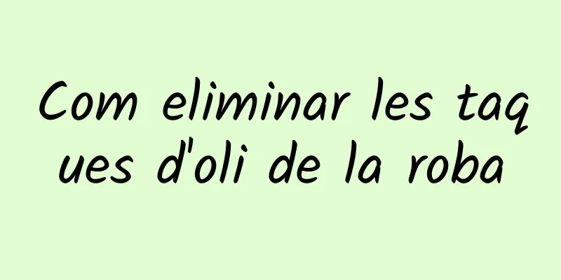 Com eliminar les taques d'oli de la roba