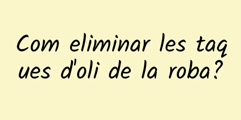 Com eliminar les taques d'oli de la roba?
