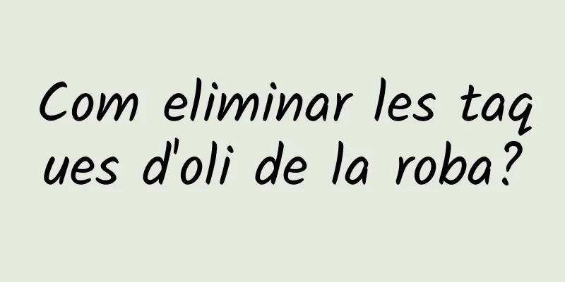 Com eliminar les taques d'oli de la roba?