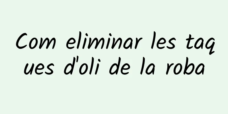 Com eliminar les taques d'oli de la roba