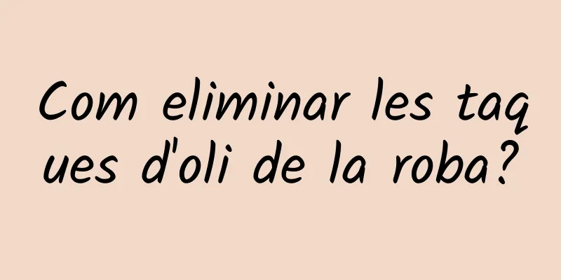 Com eliminar les taques d'oli de la roba?