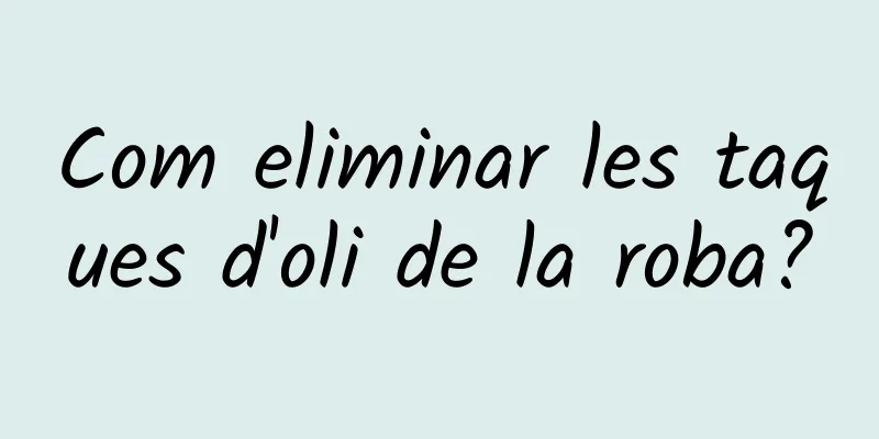 Com eliminar les taques d'oli de la roba?