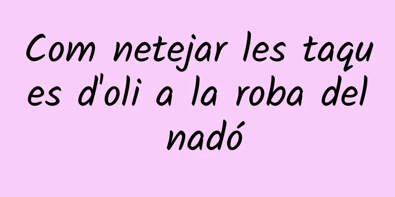 Com netejar les taques d'oli a la roba del nadó
