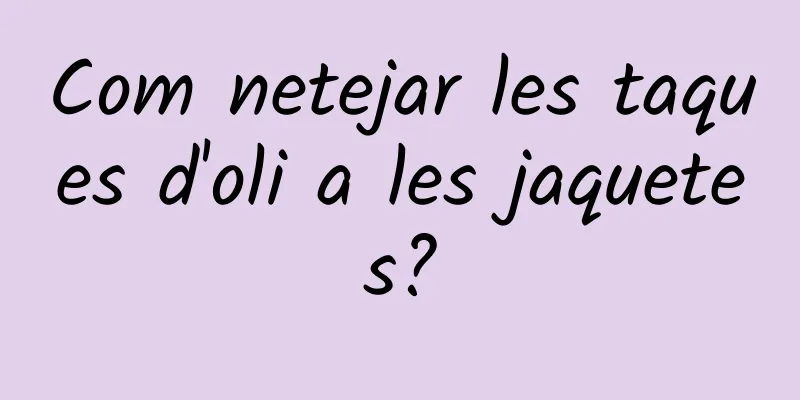 Com netejar les taques d'oli a les jaquetes?