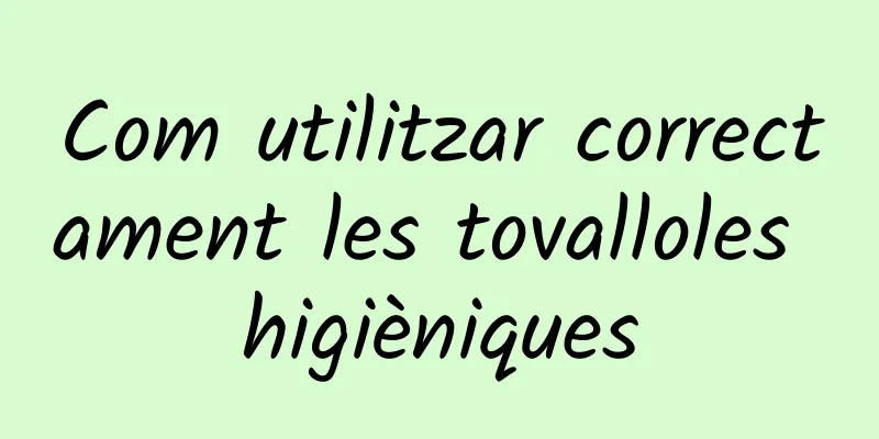 Com utilitzar correctament les tovalloles higièniques