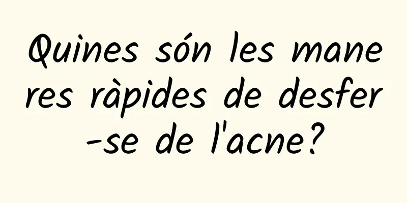 Quines són les maneres ràpides de desfer-se de l'acne?