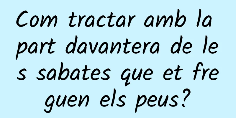 Com tractar amb la part davantera de les sabates que et freguen els peus?