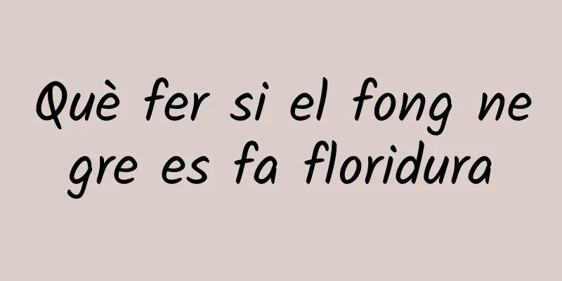 Què fer si el fong negre es fa floridura